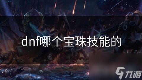 dnf哪個(gè)寶珠技能的寶珠<strong></strong>