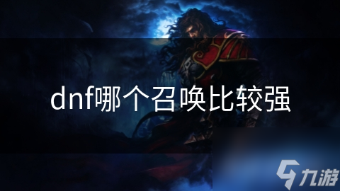 dnf哪個(gè)召喚比較強(qiáng)