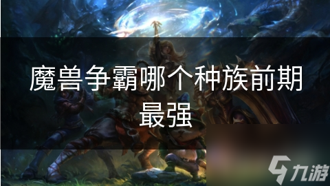 魔兽争霸哪个种族前期最强