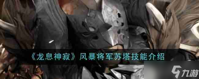 《<a id='link_pop' class='keyword-tag' href='https://www.9game.cn/lxsj1/'>龙息神寂</a>》风暴将军苏塔技能介绍