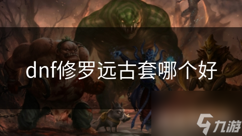 dnf修罗远古套哪个好