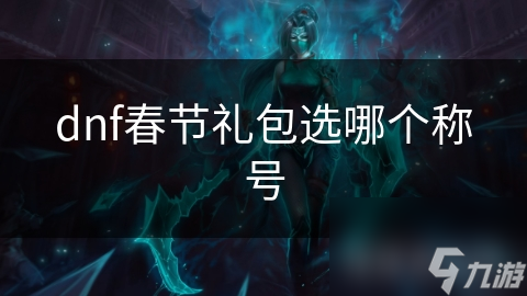 dnf春節(jié)禮包選哪個稱號