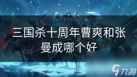 三国杀十周年曹爽和张曼成哪个好截图