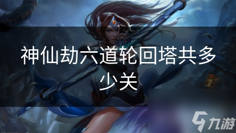 神仙劫六道轮回塔共多少关