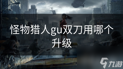 怪物猎人gu双刀用哪个升级