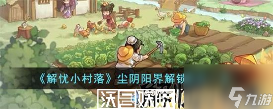 解忧小村落尘阴阳界怎么解锁-解忧小村落尘阴阳界怎么解锁条件一览