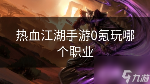 热血江湖手游0氪玩哪个职业
