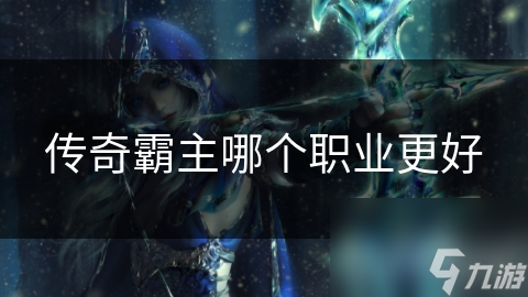 传奇霸主哪个职业更好
