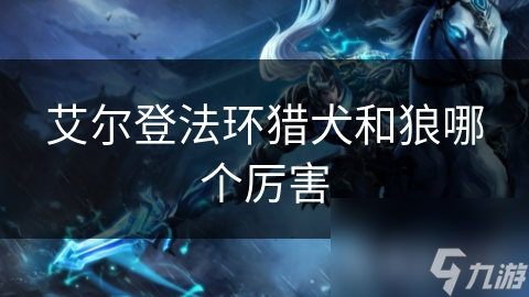 艾尔登法环猎犬和狼哪个厉害
