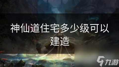 神仙道住宅多少級可以建造