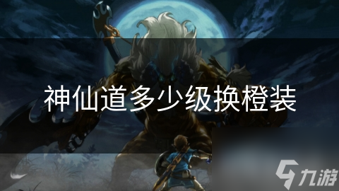 神仙道多少级换橙装
