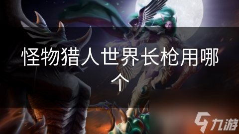 怪物猎人世界长枪用哪个