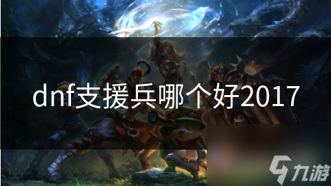 dnf支援兵哪個(gè)好2017