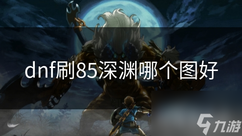 dnf刷85深渊哪个图好
