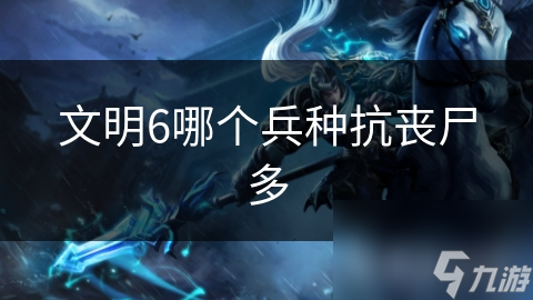 文明6哪个兵种抗丧尸多