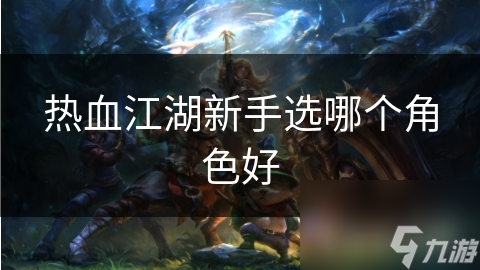 热血江湖新手选哪个角色好