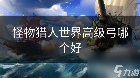 怪物猎人世界高级弓哪个好