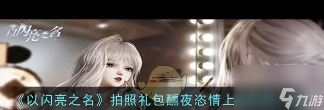 《以闪亮之名》拍照礼包醺夜恣情上线时间一览？以闪亮之名攻略详情