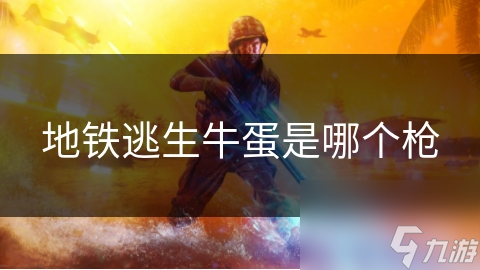 地铁逃生牛蛋是哪个枪