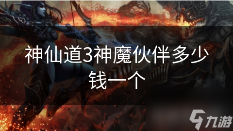 神仙道3神魔伙伴多少钱一个