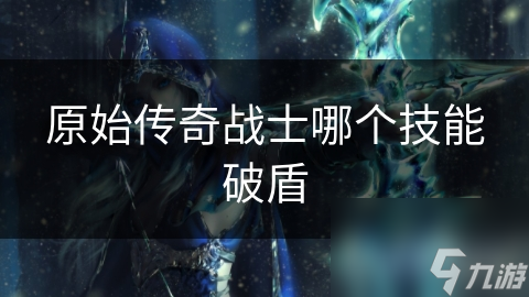 原始传奇战士哪个技能破盾