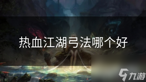 热血江湖弓法哪个好