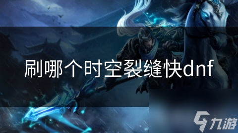 刷哪个时空裂缝快dnf