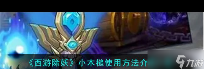 《西游除妖》小木槌使用方法介绍一览？西游除妖攻略介绍