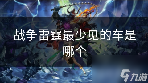 战争雷霆最少见的车是哪个