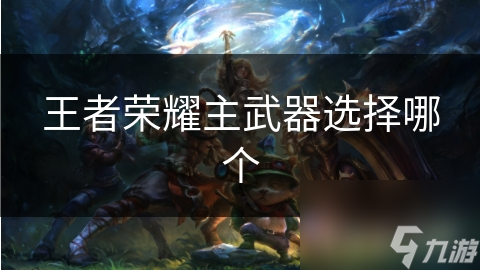 王者荣耀主武器选择哪个