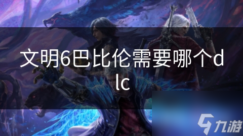 文明6巴比伦需要哪个dlc