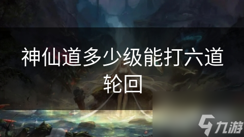 神仙道多少级能打六道轮回