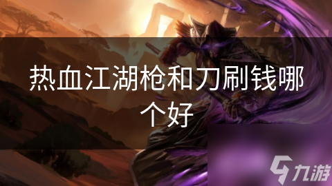 热血江湖枪和刀刷钱哪个好