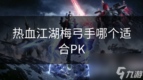 热血江湖梅弓手哪个适合PK