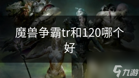 魔兽争霸tr和120哪个好