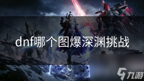 dnf哪個圖爆深淵挑戰(zhàn)