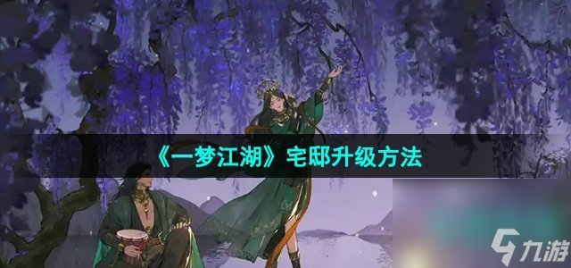 《一梦江湖》宅邸升级方法