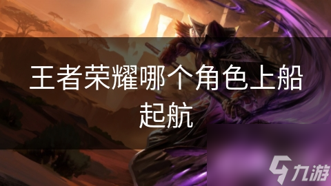 王者榮耀哪個角色上船起航