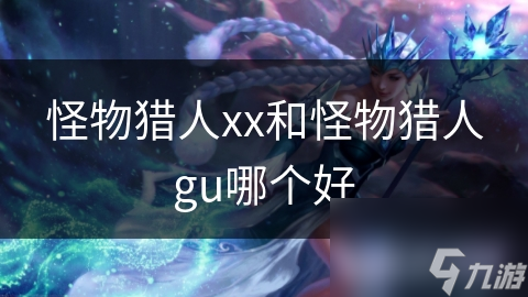 怪物獵人xx和怪物獵人gu哪個(gè)好