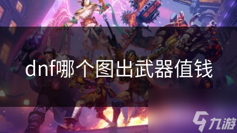 dnf哪個圖出武器值錢