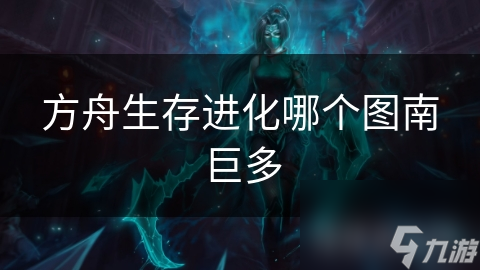 方舟生存進化哪個圖南巨多