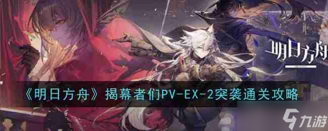 《明日方舟》揭幕者們PV-EX-2突襲通關(guān)攻略