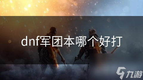 dnf軍團(tuán)本哪個(gè)好打
