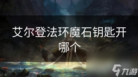艾尔登法环魔石钥匙开哪个