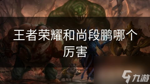 王者榮耀和尚段鵬哪個(gè)厲害