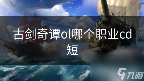 古剑奇谭ol哪个职业cd短