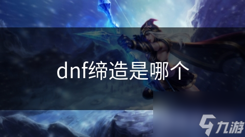 dnf缔造是哪个