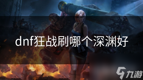 dnf狂战刷哪个深渊好