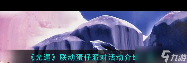 《光遇》聯(lián)動蛋仔派對活動介紹一覽？光遇攻略分享