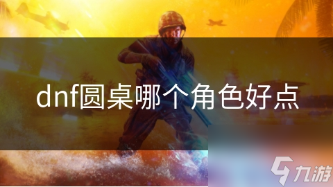 dnf圆桌哪个角色好点